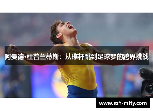 阿曼德·杜普兰蒂斯：从撑杆跳到足球梦的跨界挑战