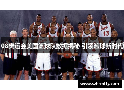 08奥运会美国篮球队数据揭秘 引领篮球新时代