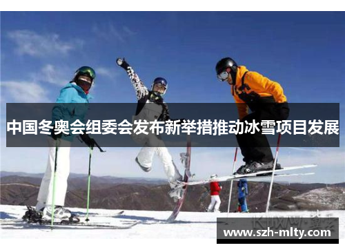中国冬奥会组委会发布新举措推动冰雪项目发展